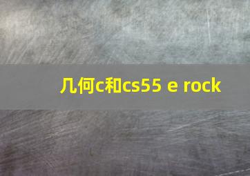 几何c和cs55 e rock